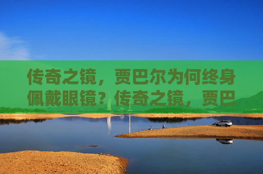 传奇之镜，贾巴尔为何终身佩戴眼镜？传奇之镜，贾巴尔终身佩戴眼镜的缘由