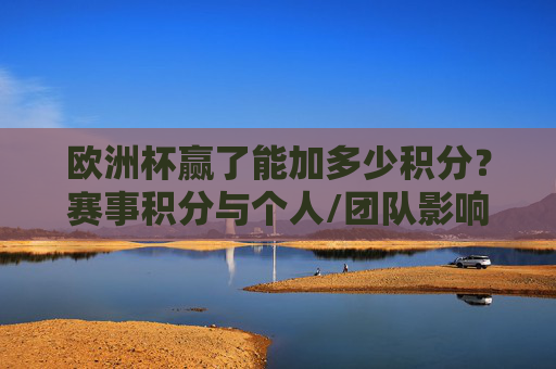 欧洲杯赢了能加多少积分?赛事积分与个人/团队影响解析,欧洲杯胜利积分解析,赛事分值与个人团队影响