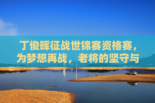 丁俊晖征战世锦赛资格赛,为梦想再战,老将的坚守与期待,丁俊晖再战世锦赛资格赛,老将坚守为梦再战