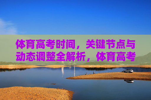 体育高考时间,关键节点与动态调整全解析,体育高考时间、关键节点与动态调整全解析