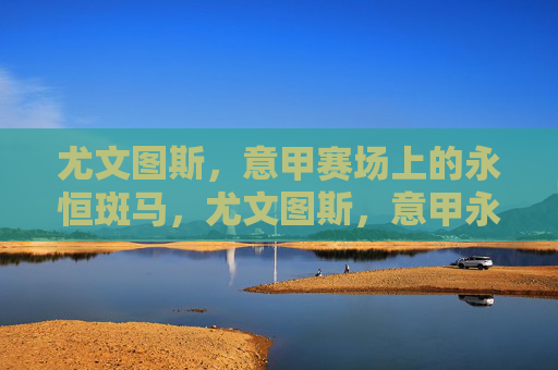 尤文图斯,意甲赛场上的永恒斑马,尤文图斯,意甲永恒斑马