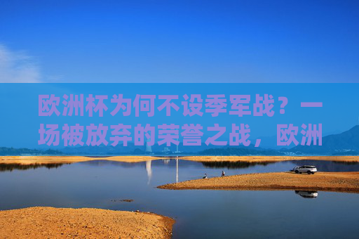欧洲杯为何不设季军战？一场被放弃的荣誉之战，欧洲杯为何不设季军战？被放弃的荣誉之战