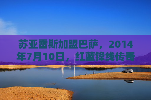 苏亚雷斯加盟巴萨，2014年7月10日，红蓝锋线传奇的序章，苏亚雷斯加盟巴萨，2014年7月10日，红蓝锋线传奇序章