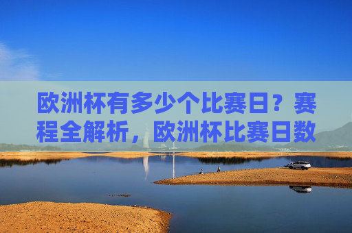 欧洲杯有多少个比赛日?赛程全解析,欧洲杯比赛日数量及赛程全解析