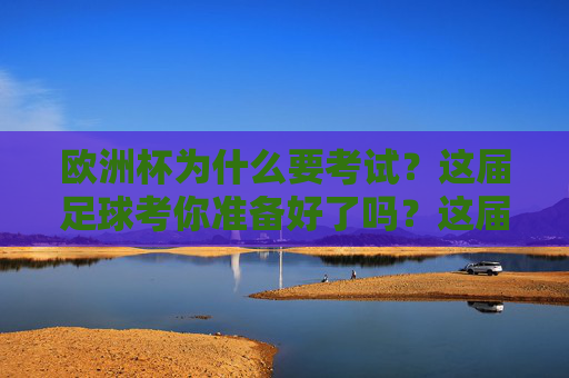 欧洲杯为什么要考试?这届足球考你准备好了吗?这届欧洲杯足球考,你准备好了吗?