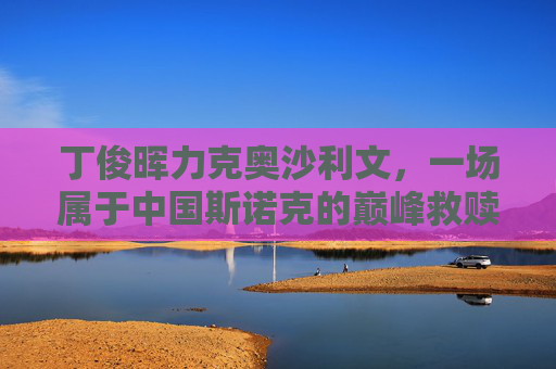 丁俊晖力克奥沙利文,一场属于中国斯诺克的巅峰救赎,丁俊晖力克奥沙利文,中国斯诺克巅峰救赎
