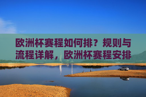欧洲杯赛程如何排?规则与流程详解,欧洲杯赛程安排,规则与流程详解