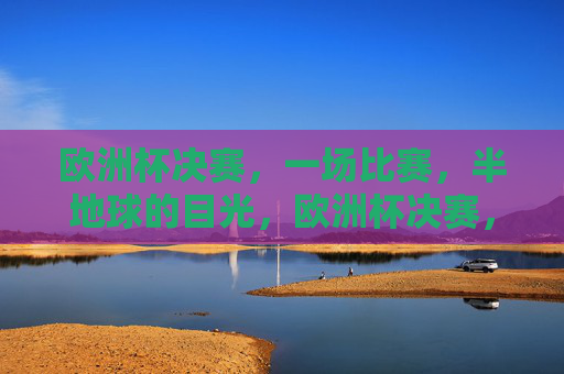 欧洲杯决赛，一场比赛，半地球的目光，欧洲杯决赛，半地球的目光