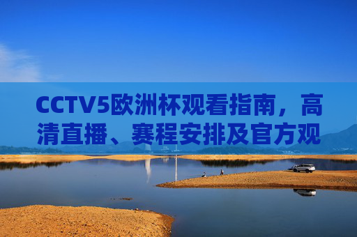 CCTV5欧洲杯观看指南,高清直播、赛程安排及官方观看渠道全解析,CCTV5欧洲杯观看指南,高清直播、赛程安排及官方渠道全解析