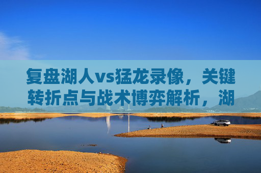 复盘湖人vs猛龙录像，关键转折点与战术博弈解析，湖人vs猛龙录像复盘，关键转折点与战术博弈解析