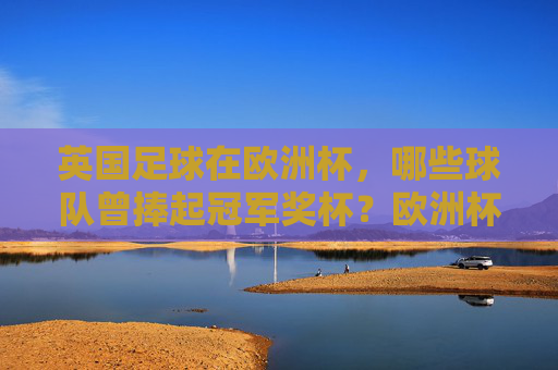 英国足球在欧洲杯，哪些球队曾捧起冠军奖杯？欧洲杯冠军，哪些英国球队曾捧起奖杯？