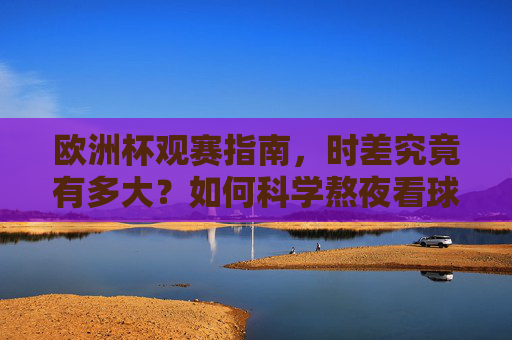 欧洲杯观赛指南,时差究竟有多大?如何科学熬夜看球?