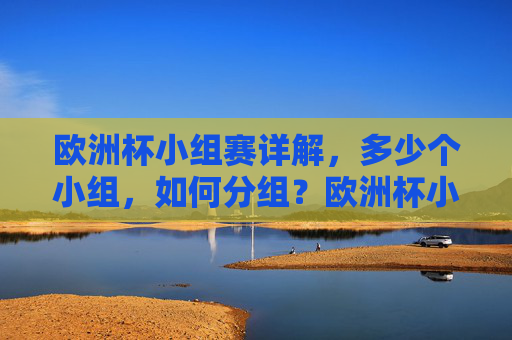 欧洲杯小组赛详解，多少个小组，如何分组？欧洲杯小组赛详解，多少个小组如何分组