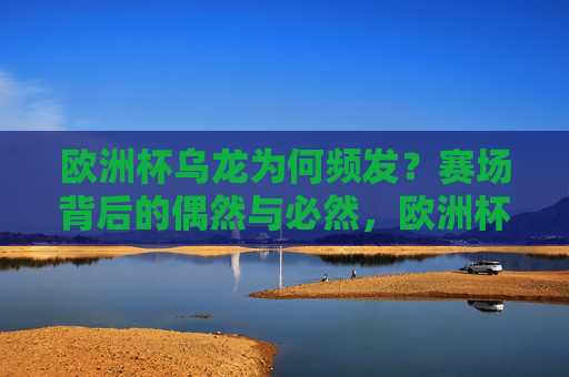 欧洲杯乌龙为何频发?赛场背后的偶然与必然,欧洲杯乌龙频发,赛场偶然与必然的交织