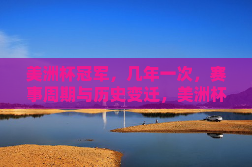 美洲杯冠军,几年一次,赛事周期与历史变迁,美洲杯赛事周期与历史变迁