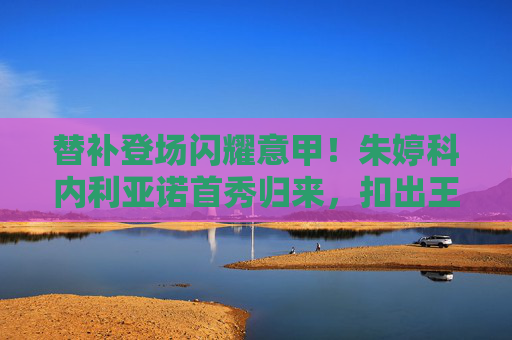替补登场闪耀意甲！朱婷科内利亚诺首秀归来，扣出王者归来宣言，替补登场闪耀意甲！朱婷科内利亚诺首秀扣出王者归来宣言