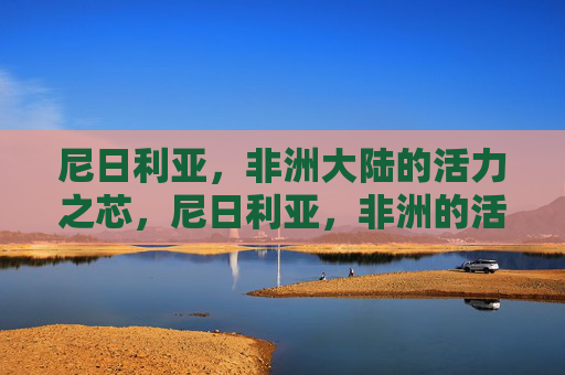 尼日利亚,非洲大陆的活力之芯,尼日利亚,非洲的活力之芯