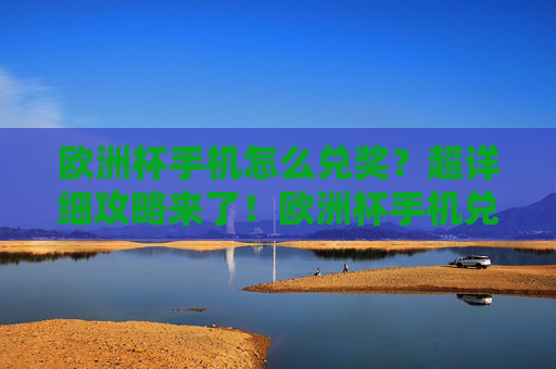 欧洲杯手机怎么兑奖?超详细攻略来了!欧洲杯手机兑奖超详细攻略