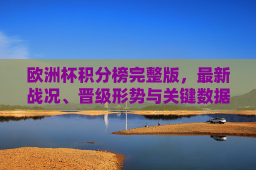 欧洲杯积分榜完整版,最新战况、晋级形势与关键数据解析,欧洲杯积分榜完整版,最新战况、晋级形势与关键数据解析