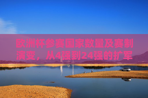 欧洲杯参赛国家数量及赛制演变，从4强到24强的扩军之路，欧洲杯参赛规模与赛制演变，从4强到24强的扩军之路