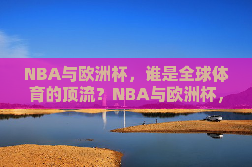 NBA与欧洲杯,谁是全球体育的顶流?NBA与欧洲杯,全球体育顶流之争