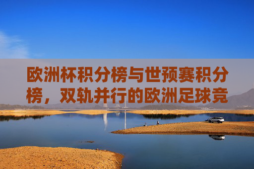 欧洲杯积分榜与世预赛积分榜,双轨并行的欧洲足球竞技图景,双轨积分榜,欧洲足球竞技并行图景