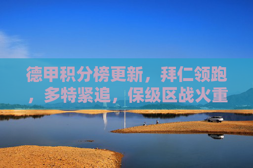 德甲积分榜更新,拜仁领跑,多特紧追,保级区战火重燃,德甲积分榜更新,拜仁领跑多特紧追,保级区战火重燃
