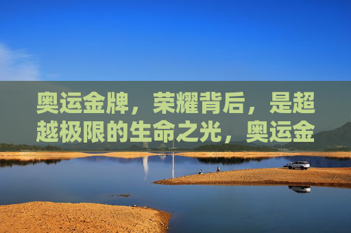 奥运金牌，荣耀背后，是超越极限的生命之光，奥运金牌，超越极限的生命之光