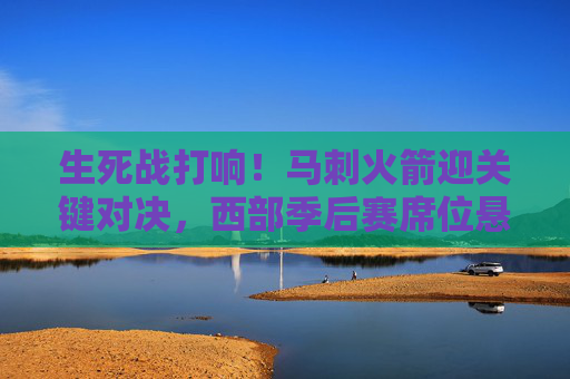 生死战打响!马刺火箭迎关键对决,西部季后赛席位悬念再起,马刺火箭生死战,西部季后赛席位悬念再起