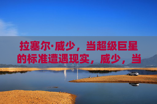 拉塞尔·威少,当超级巨星的标准遭遇现实,威少,当超级巨星标准遭遇现实
