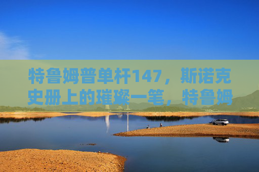 特鲁姆普单杆147,斯诺克史册上的璀璨一笔,特鲁姆普单杆147,斯诺克史册的璀璨一笔