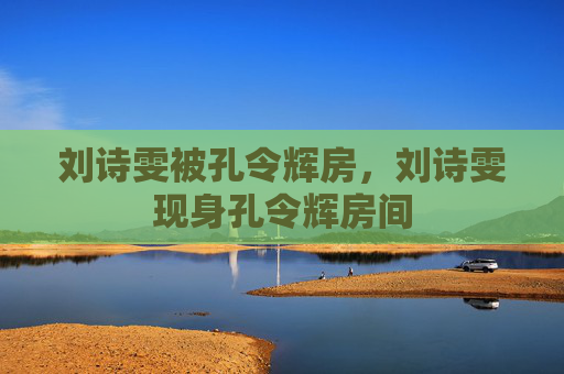 刘诗雯被孔令辉房,刘诗雯现身孔令辉房间
