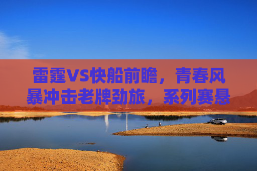 雷霆VS快船前瞻，青春风暴冲击老牌劲旅，系列赛悬念几何？青春风暴对决老牌劲旅，雷霆快船系列赛悬念几何