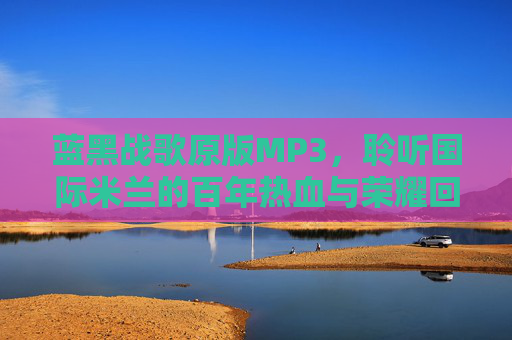蓝黑战歌原版MP3，聆听国际米兰的百年热血与荣耀回响，蓝黑战歌，百年荣耀与热血回响