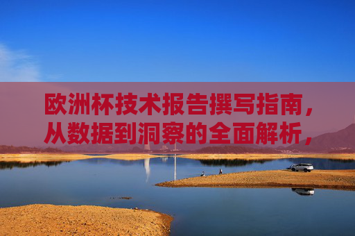 欧洲杯技术报告撰写指南,从数据到洞察的全面解析,欧洲杯技术报告撰写指南,从数据到洞察的全面解析