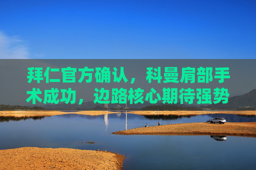 拜仁官方确认,科曼肩部手术成功,边路核心期待强势回归,拜仁官方确认科曼肩部手术成功 期待边路核心强势回归