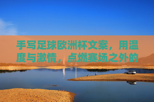 手写足球欧洲杯文案，用温度与激情，点燃赛场之外的共鸣，笔尖温度，点燃欧洲杯赛场外的共鸣