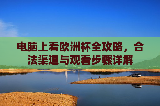 电脑上看欧洲杯全攻略,合法渠道与观看步骤详解