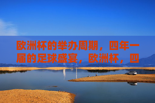 欧洲杯的举办周期，四年一届的足球盛宴，欧洲杯，四年一届的足球盛宴