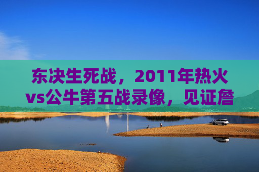 东决生死战,2011年热火vs公牛第五战录像,见证詹皇逆天改命与玫瑰凋零,2011东决生死战,詹皇逆天改命,玫瑰凋零