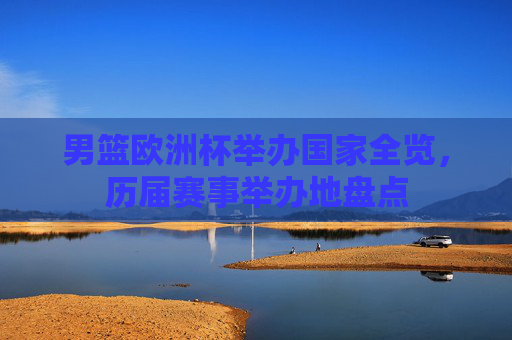 男篮欧洲杯举办国家全览,历届赛事举办地盘点