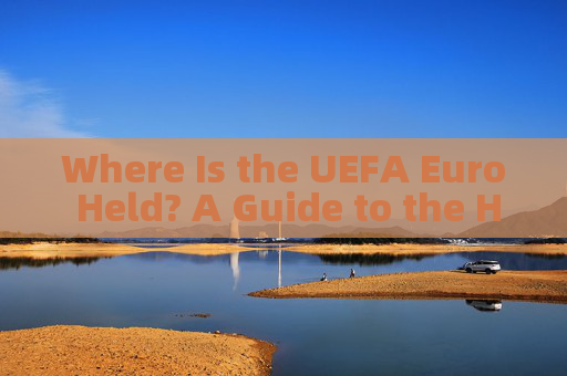 Where Is the UEFA Euro Held? A Guide to the Host Nations