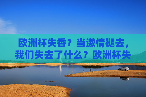 欧洲杯失香?当激情褪去,我们失去了什么?欧洲杯失香,当激情褪去,我们失去了什么?
