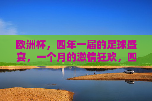 欧洲杯，四年一届的足球盛宴，一个月的激情狂欢，四年一届足球盛宴，欧洲杯激情狂欢月