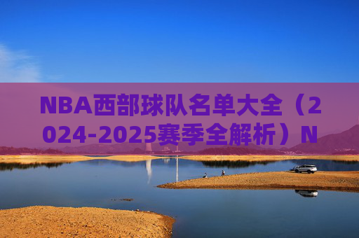 NBA西部球队名单大全(2024-2025赛季全解析)NBA西部2024-2025赛季球队名单全解析