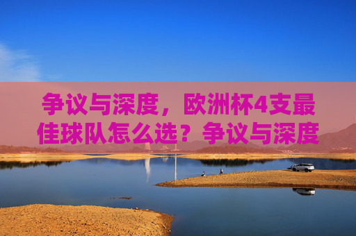 争议与深度，欧洲杯4支最佳球队怎么选？争议与深度，欧洲杯4支最佳球队怎么选？