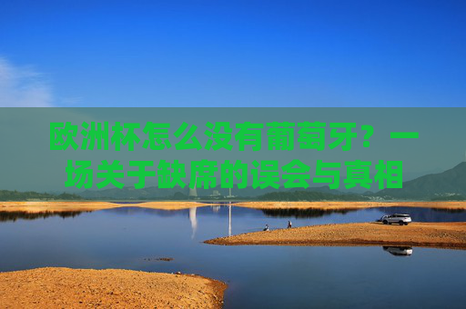 欧洲杯怎么没有葡萄牙?一场关于缺席的误会与真相