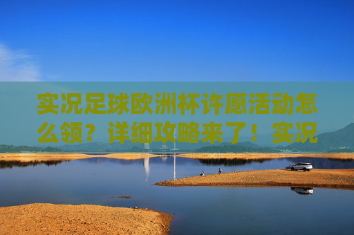 实况足球欧洲杯许愿活动怎么领?详细攻略来了!实况足球欧洲杯许愿活动领取攻略