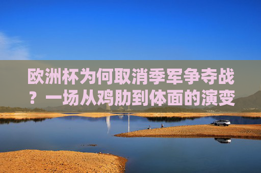 欧洲杯为何取消季军争夺战?一场从鸡肋到体面的演变,欧洲杯季军战取消,从鸡肋到体面的演变