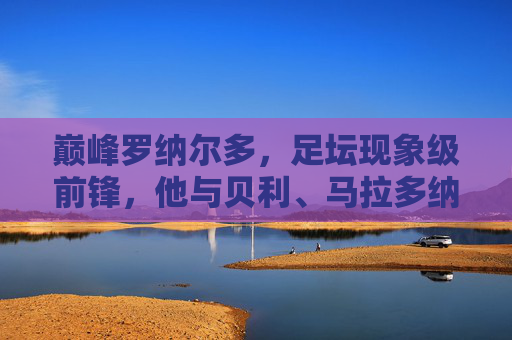 巅峰罗纳尔多,足坛现象级前锋,他与贝利、马拉多纳、梅罗是否同档?巅峰罗纳尔多,现象级前锋,能否比肩贝利马拉多纳梅罗?